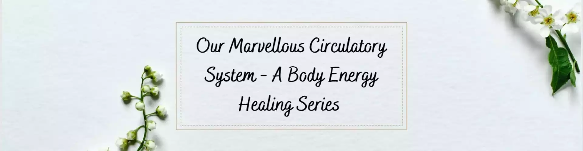 Nuestro Maravilloso Sistema Circulatorio - Una Serie de Sanación Energética Corporal - Online Class by Ismene Manakas